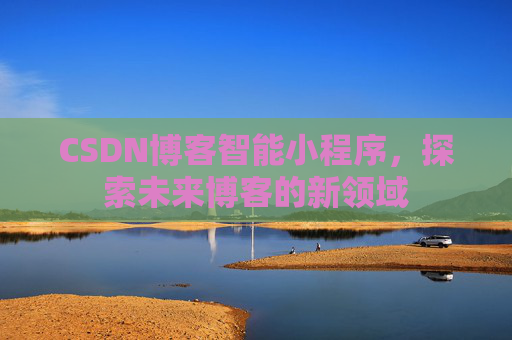 CSDN博客智能小程序，探索未来博客的新领域